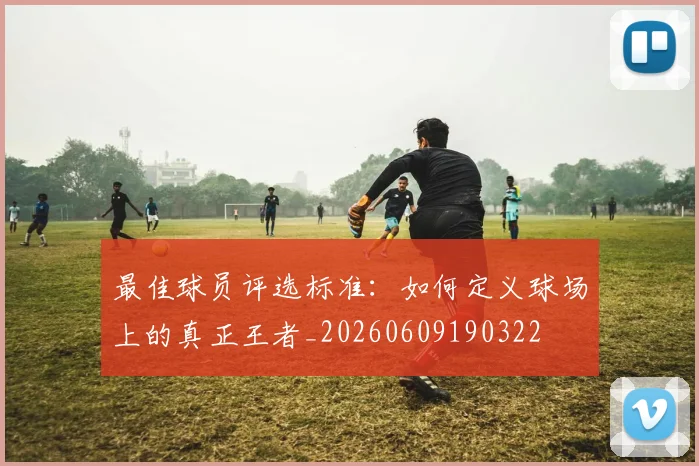 最佳球员评选标准：如何定义球场上的真正王者_20260609190322
