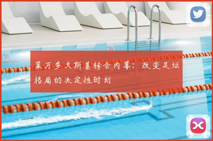 莱万多夫斯基转会内幕:改变足坛格局的决定性时刻