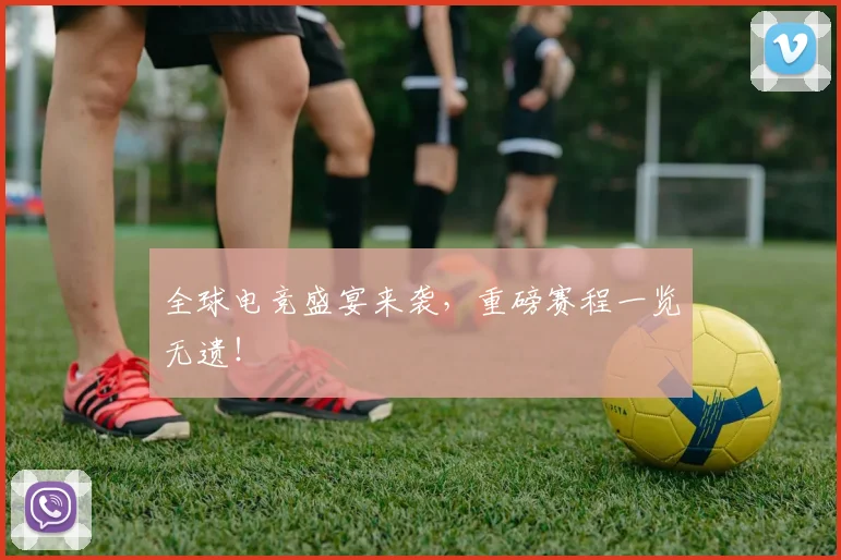 全球电竞盛宴来袭,重磅赛程一览无遗!