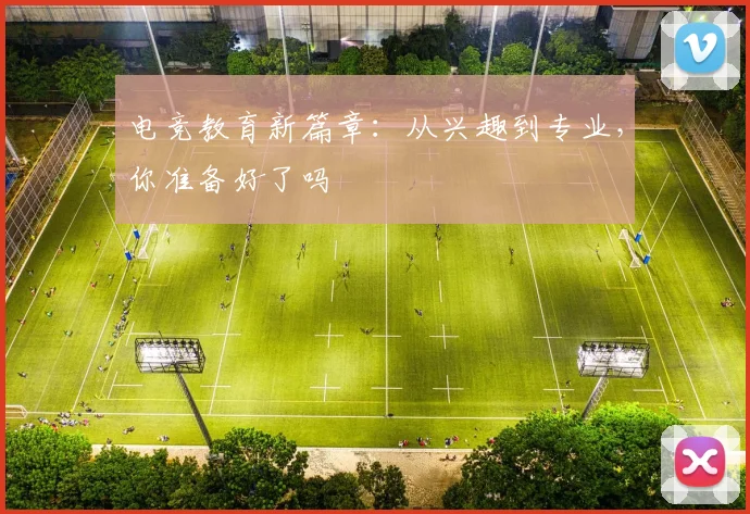 电竞教育新篇章:从兴趣到专业,你准备好了吗