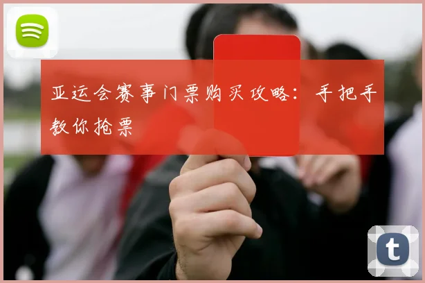 亚运会赛事门票购买攻略:手把手教你抢票