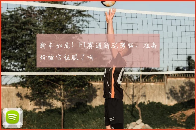 新车如虎!F1赛道新宠驾临,准备好被它征服了吗