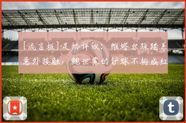 [流言板]足协评议：维塔尔踩踏系意外接触，鲍世蒙的铲球不构成红牌