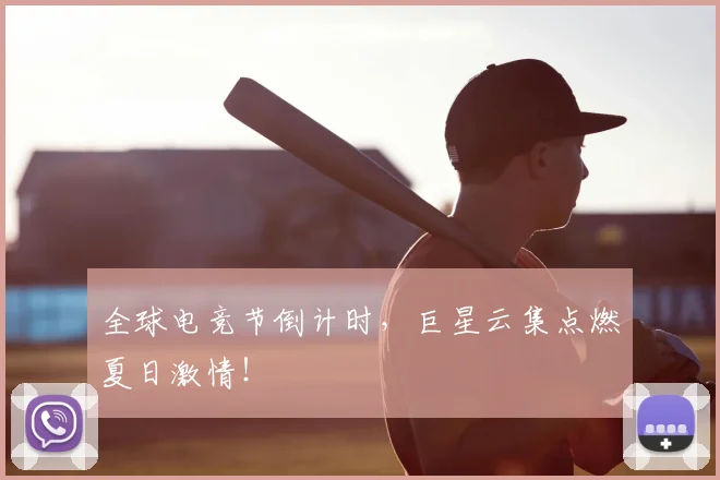 全球电竞节倒计时，巨星云集点燃夏日激情！