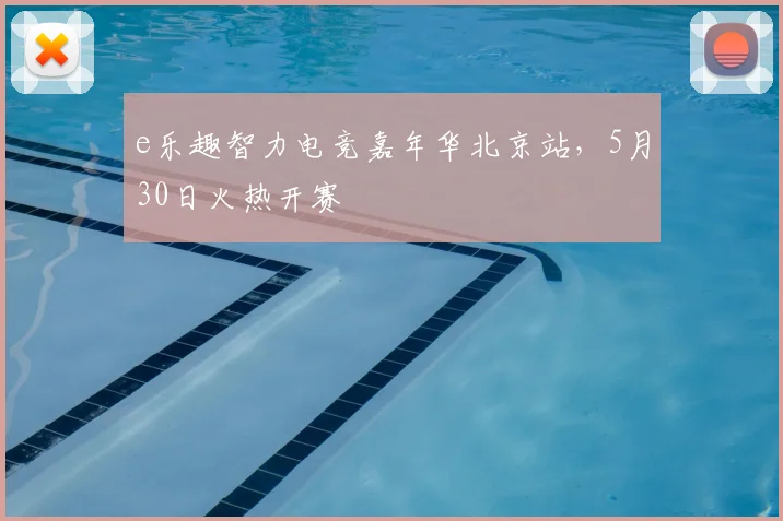 e乐趣智力电竞嘉年华北京站，5月30日火热开赛
