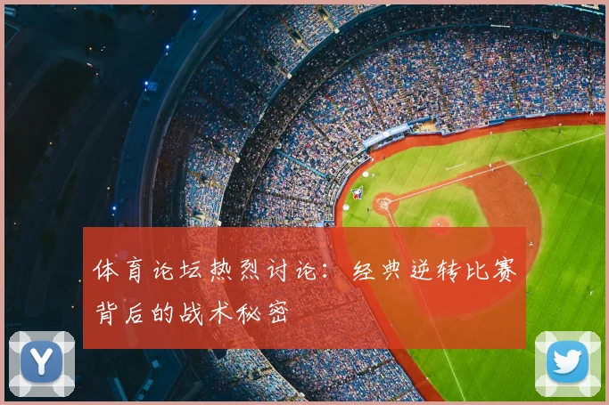 体育论坛热烈讨论：经典逆转比赛背后的战术秘密