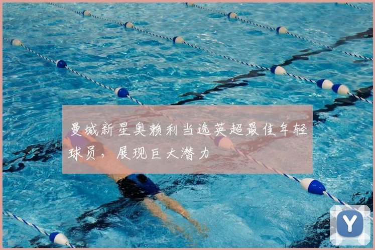曼城新星奥赖利当选英超最佳年轻球员,展现巨大潜力