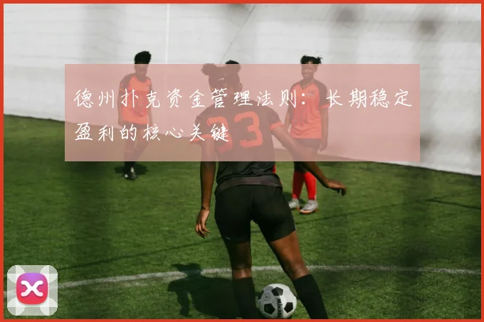 德州扑克资金管理法则:长期稳定盈利的核心关键