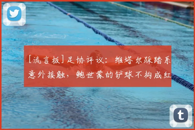 [流言板]足协评议：维塔尔踩踏系意外接触，鲍世蒙的铲球不构成红牌