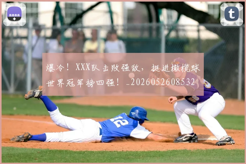 爆冷!XXX队击败强敌,挺进橄榄球世界冠军榜四强!_20260526085325