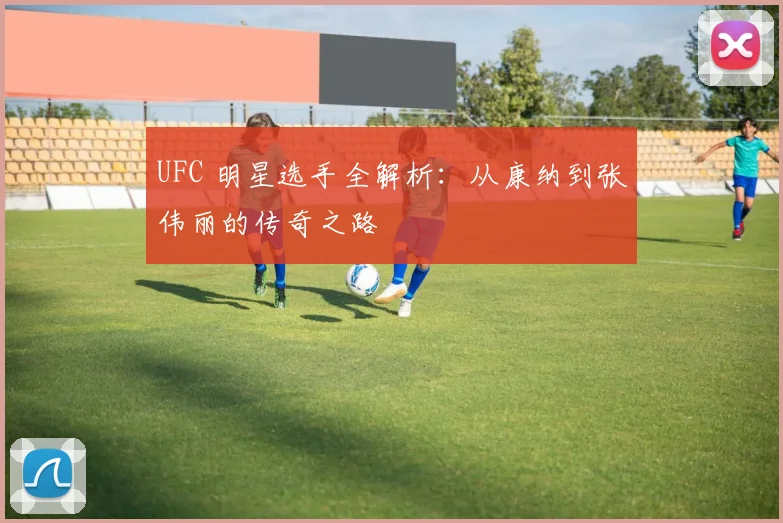 UFC 明星选手全解析:从康纳到张伟丽的传奇之路