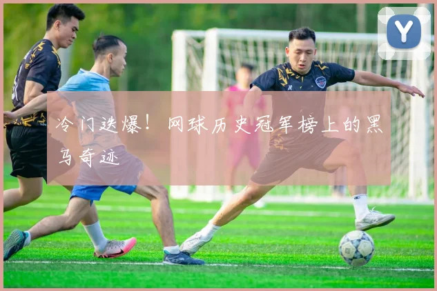 冷门迭爆!网球历史冠军榜上的黑马奇迹