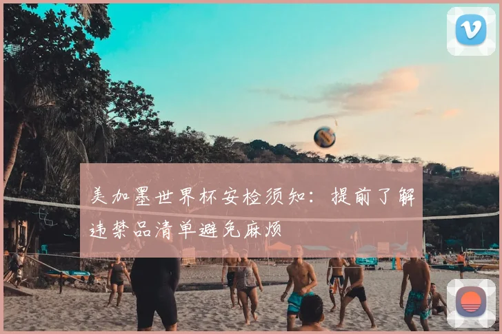 美加墨世界杯安检须知:提前了解违禁品清单避免麻烦