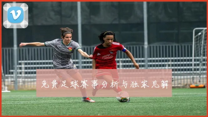免费足球赛事分析与独家见解