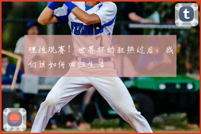 理性观赛！世界杯的狂热过后，我们该如何回归生活