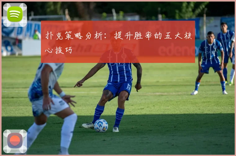 扑克策略分析:提升胜率的五大核心技巧